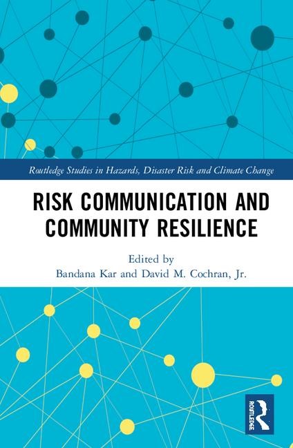 Risk Communication and Community Resilience book cover Routledge Studies in Hazards, Disaster Risk and Climate Change Edited by Bandana Kar and David M. Cochran, Jr.